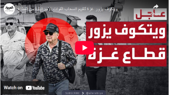 ويتكوف يزور غزة لتقييم انسحاب القوات الإسرائيلية من القطاع