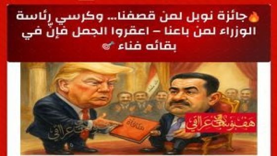 جائزة نوبل لمن قصفنا… وكرسي رئاسة الوزراء لمن باعنا – اعقروا الجمل فإنّ في بقائه فناء.