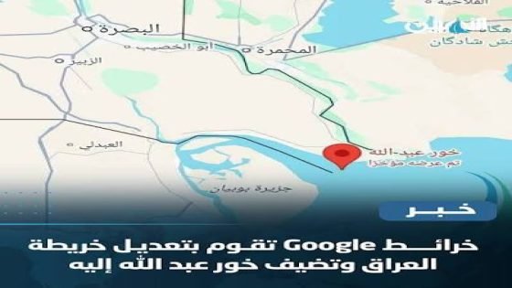 خرائط شركة كوكل تثبت خور عبد الله ضمن خرائط العراق الرسمية