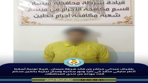 بإشراف ميداني مباشر من قائد شرطة ميسان ضربة نوعية تُسقط أخطر سارقي منفذ كي كارد ودور سكنية ومحال تجارية بكمين محكم أثناء عودته من احدى المحافظات