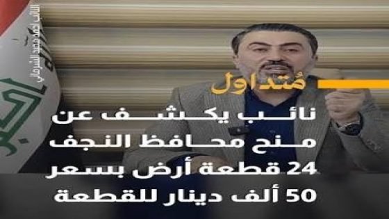 نائب يتهم محافظ النجف بمخالفات إدارية وحزبية ومحاباة في توزيع الأراضي