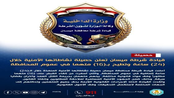 قيادة شرطة ميسان تعلن حصيلة نشاطاتها الأمنية خلال (24) ساعة وتطيح بـ(16) متهماً في عموم المحافظة